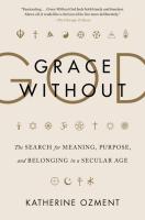 Grace Without God  The Search for Meaning  Purpose  and Belonging in a Secular Age