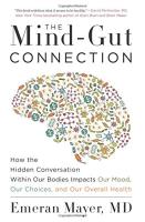 Mind-Gut Connection: How the Hidden Conversation Within Our Bodies Impacts Our Mood, Our Choices, an