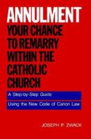 Annulment  Your Chance to Remarry Within the Catholic Church  A Step by Step Guide Using the New Co