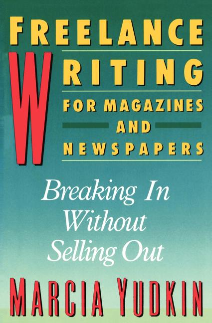 Freelance Writing for Magazines and Newspapers: Breaking in Without Selling Out