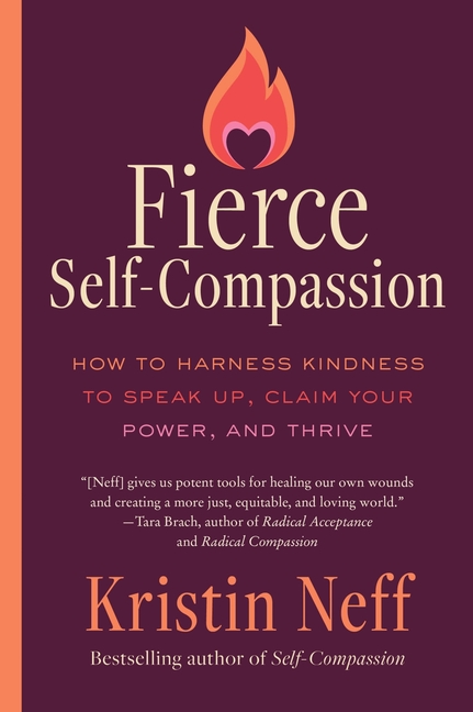 Fierce Self-Compassion: How to Harness Kindness to Speak Up, Claim Your Power, and Thrive