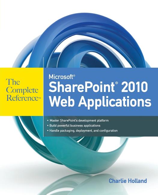 Microsoft SharePoint 2010 Web Applications the Complete Reference
