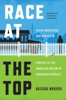 Race at the Top  Asian Americans and Whites in Pursuit of the American Dream in Suburban Schools