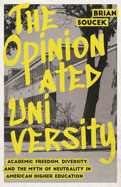 Opinionated University: Academic Freedom, Diversity, and the Myth of Neutrality in American Higher E