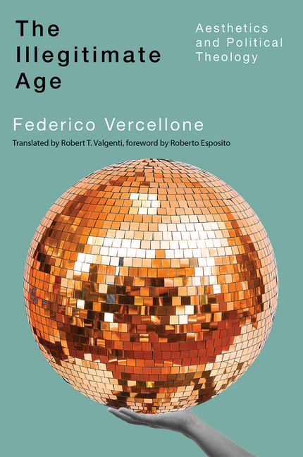 Illegitimate Age: Aesthetics and Political Theology Volume 7