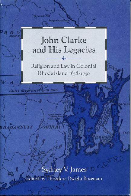 John Clarke and His Legacies: Religion and Law in Colonial Rhode Island, 1638-1750