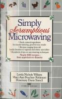 Simply Scrumptious Microwaving  A Collection of Recipes from Simple Everyday to Elegant Gourmet Dis