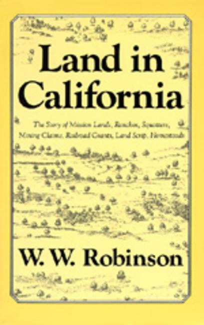 Land in California: The Story of Mission Lands, Ranchos, Squatters, Mining Claims, Railroad Grants, 