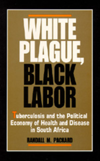 White Plague, Black Labor: Tuberculosis and the Political Economy of Health and Disease in South Afr
