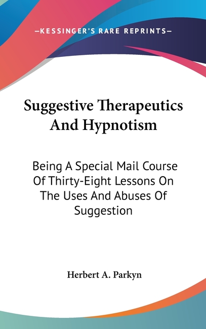 Suggestive Therapeutics And Hypnotism: Being A Special Mail Course Of Thirty-Eight Lessons On The Us
