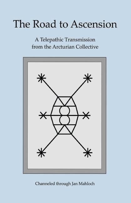 Road to Ascension: A Telepathic Transmission from the Arcturian Collective Channeled through Jan Mah
