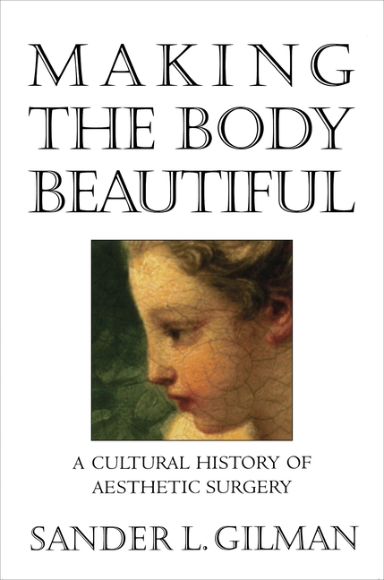 Making the Body Beautiful: A Cultural History of Aesthetic Surgery (Revised)