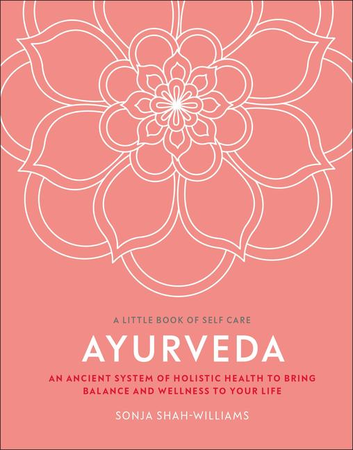 Ayurveda: An Ancient System of Holistic Health to Bring Balance and Wellness to Your Life