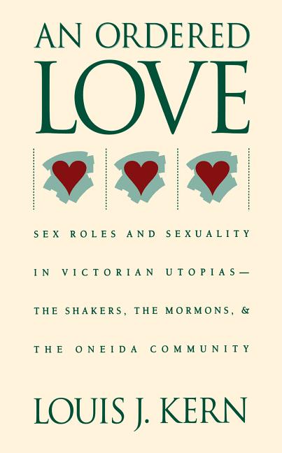 Ordered Love: Sex Roles and Sexuality in Victorian Utopias--The Shakers, the Mormons, and the Oneida