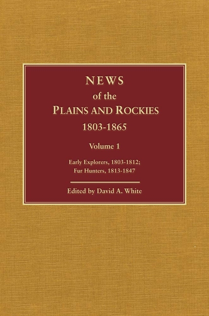 News of the Plains and Rockies: Early Explorers, 1803-1812; Fur Hunters, 1813-1847
