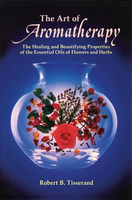 Art of Aromatherapy: The Healing and Beautifying Properties of the Essential Oils of Flowers and Her