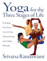 Yoga for the Three Stages of Life: Developing Your Practice as an Art Form, a Physical Therapy, and 