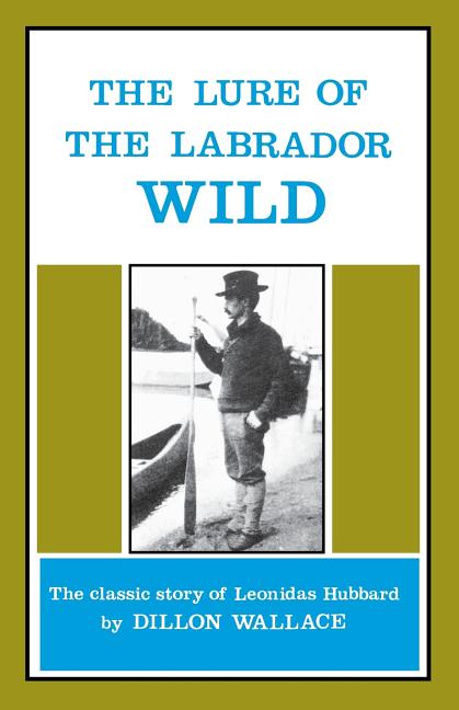Lure of the Labrador Wild: The Classic Story of Leonidas Hubbard