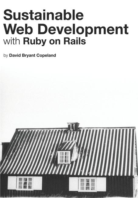 Sustainable Web Development with Ruby on Rails: Practical Tips for Building Web Applications that La