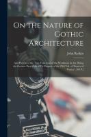 On the Nature of Gothic Architecture  And Herein of the True Functions of the Workman in Art  Being