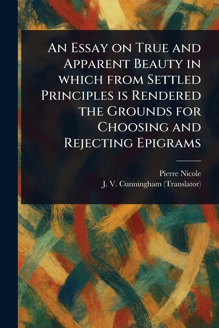 Essay on True and Apparent Beauty in Which From Settled Principles is Rendered the Grounds for Choos
