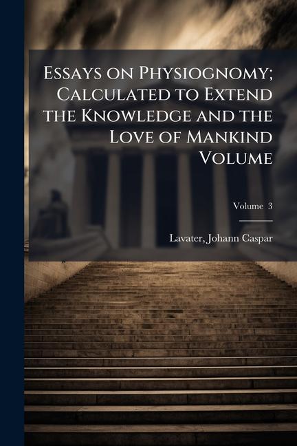 Essays on Physiognomy; Calculated to Extend the Knowledge and the Love of Mankind Volume