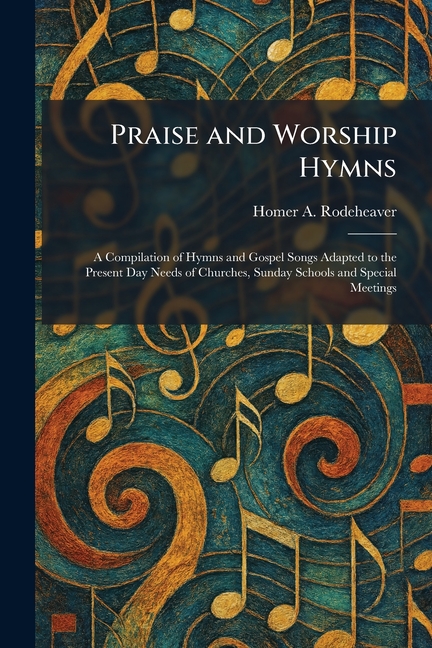 Praise and Worship Hymns: A Compilation of Hymns and Gospel Songs Adapted to the Present Day Needs o