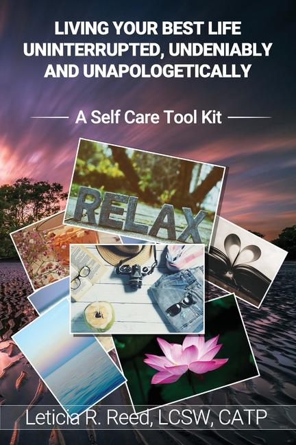 Living Your Best Life Uninterrupted, Undeniably and Unapologetically!: A Self Care Tool Kit