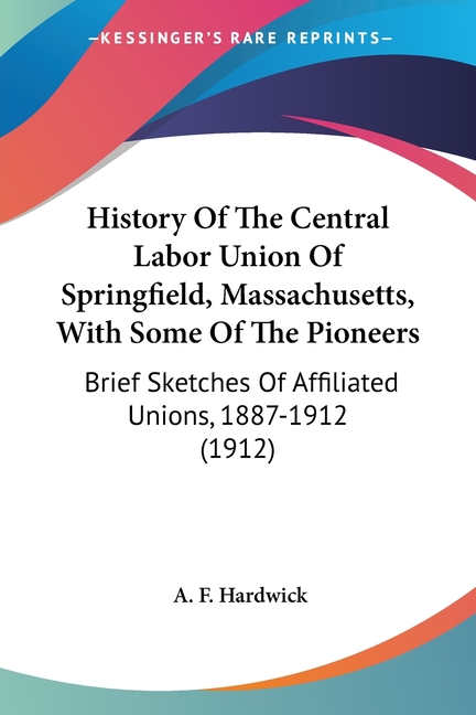 History Of The Central Labor Union Of Springfield, Massachusetts, With Some Of The Pioneers: Brief S
