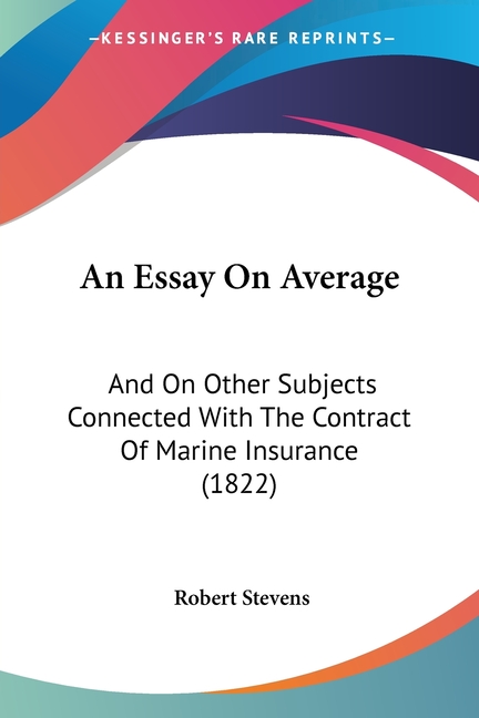 Essay On Average: And On Other Subjects Connected With The Contract Of Marine Insurance (1822)