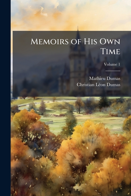 Memoirs of His Own Time: Including the Revolution, the Empire, and the Restoration; Volume 1