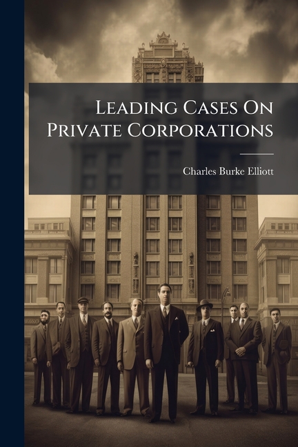 Leading Cases On Private Corporations: To Accompany Principles of Private Corporations