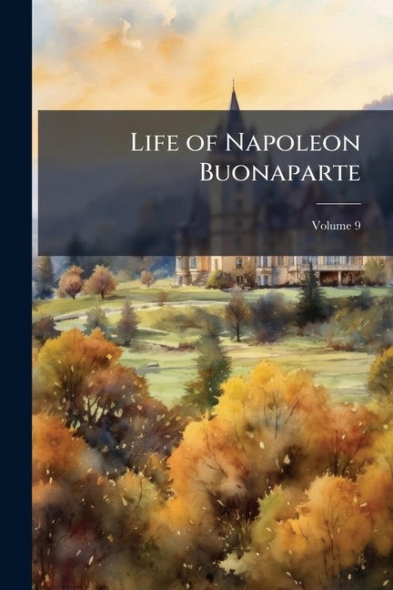 Life of Napoleon Buonaparte: With a Preliminary View of the French Revolution; Volume 9