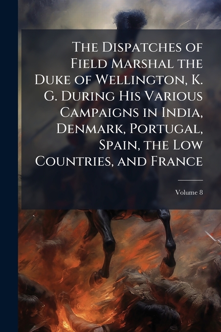 Dispatches of Field Marshal the Duke of Wellington, K. G. During His Various Campaigns in India, Den