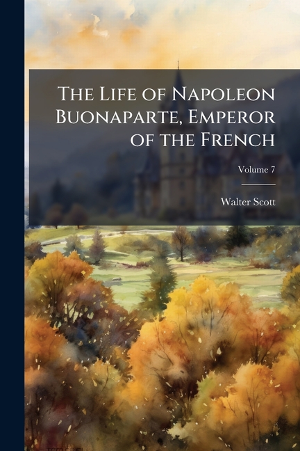 Life of Napoleon Buonaparte, Emperor of the French: With a Preliminary View of the French Revolution