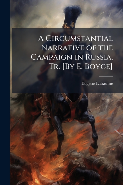 Circumstantial Narrative of the Campaign in Russia, Tr. [By E. Boyce]