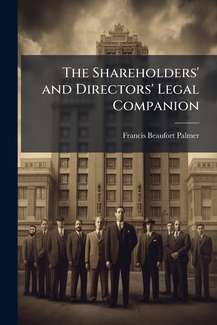 Shareholders' and Directors' Legal Companion: A Manual of Every Day Law and Practice, for Promoters,