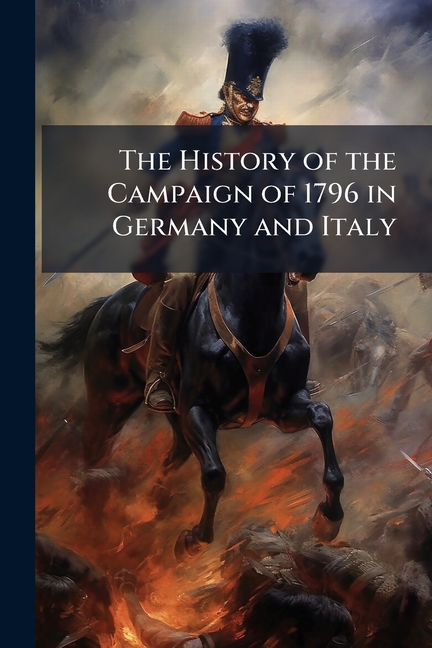 History of the Campaign of 1796 in Germany and Italy