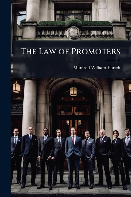 Law of Promoters: A Treatise On the Law of Promoters of Private Corporations, Covering the Rights An