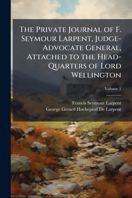 Private Journal of F. Seymour Larpent, Judge-Advocate General, Attached to the Head-Quarters of Lord
