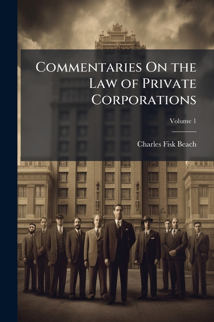 Commentaries On the Law of Private Corporations: Whether With Or Without Capital Stock, Also of Join