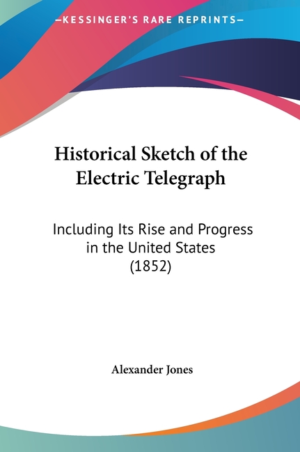 Historical Sketch of the Electric Telegraph: Including Its Rise and Progress in the United States (1