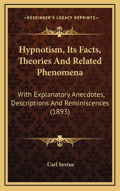 Hypnotism, Its Facts, Theories And Related Phenomena: With Explanatory Anecdotes, Descriptions And R