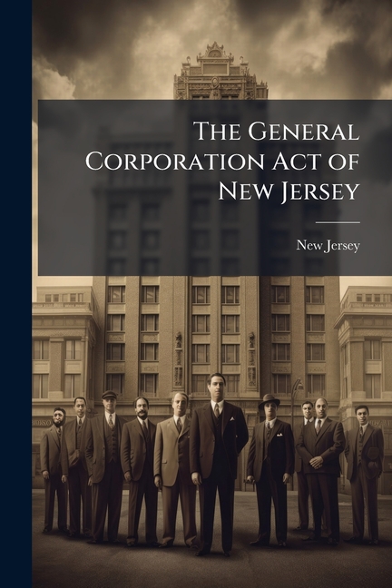 General Corporation Act of New Jersey: An act Concerning Corporations (revision of 1896) and the Var