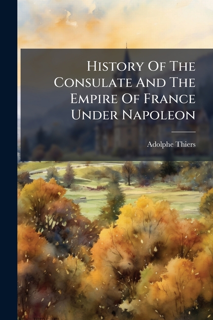 History Of The Consulate And The Empire Of France Under Napoleon: Forming A Sequel To "the History O