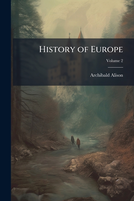 History of Europe: From the Commencement of the French Revolution in 1789 to the Restoration of the 