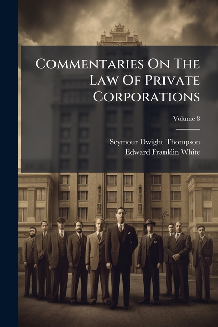 Commentaries On The Law Of Private Corporations; Volume 8