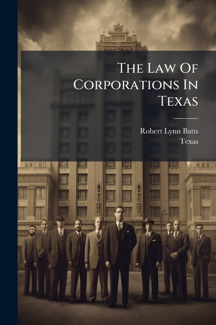 Law Of Corporations In Texas: As Contained In The Latest Statutes And Session Laws, And As Interpret