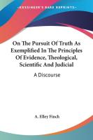 On The Pursuit Of Truth As Exemplified In The Principles Of Evidence  Theological  Scientific And J