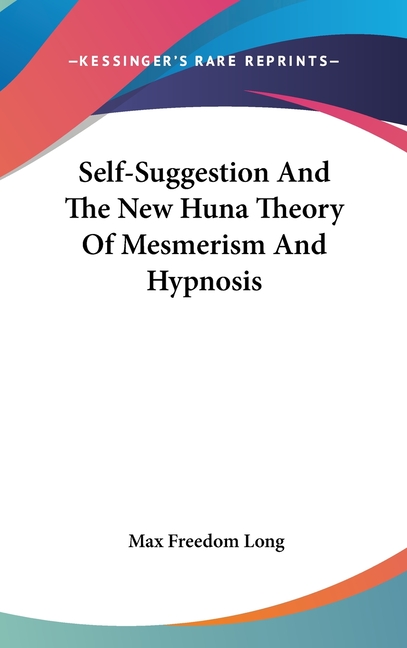 Self-Suggestion And The New Huna Theory Of Mesmerism And Hypnosis